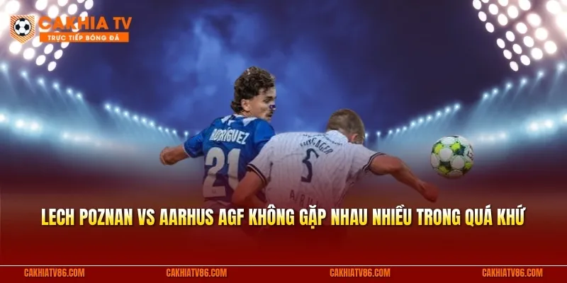 Lech Poznan vs Aarhus AGF không có nhiều cơ hội gặp nhau trong quá khứ trước vòng loại C1