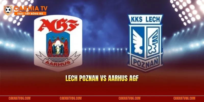 Lech Poznan vs Aarhus AGF: Chủ nhà hoàn tất tấm vé đi tiếp?