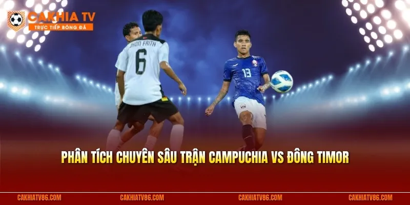 Phân tích chuyên sâu trận Campuchia vs Đông Timor