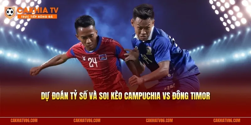 Dự đoán tỷ số và soi kèo Campuchia vs Đông Timor