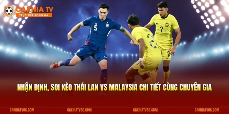 Nhận định, soi kèo Thái Lan vs Malaysia chi tiết cùng chuyên gia